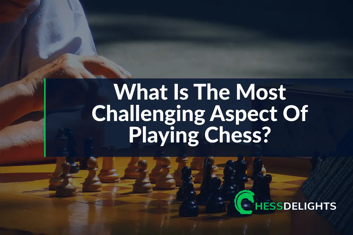 What is the most challenging aspect of playing chess?